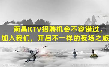 南昌KTV招聘机会不容错过，加入我们，开启不一样的夜场之旅
