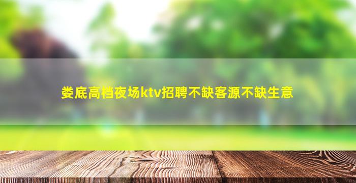娄底高档夜场ktv招聘不缺客源不缺生意